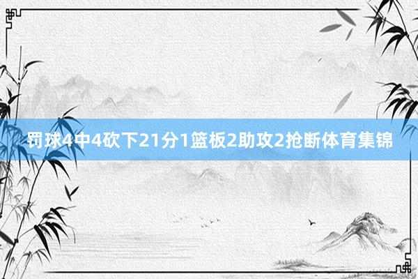 罚球4中4砍下21分1篮板2助攻2抢断体育集锦