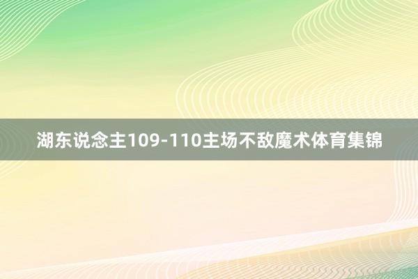 湖东说念主109-110主场不敌魔术体育集锦