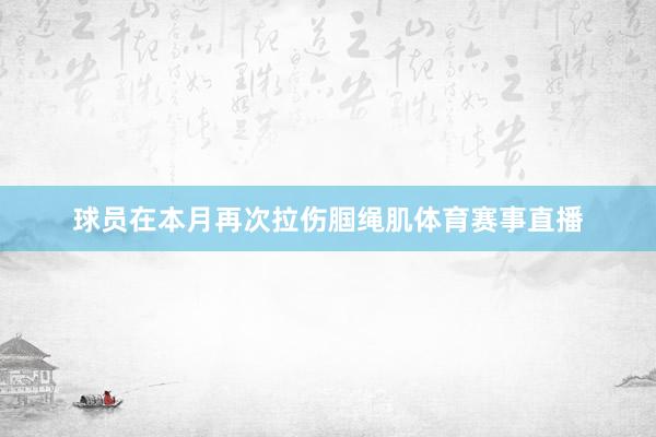 球员在本月再次拉伤腘绳肌体育赛事直播
