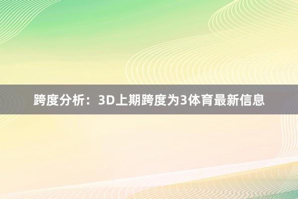 跨度分析：3D上期跨度为3体育最新信息