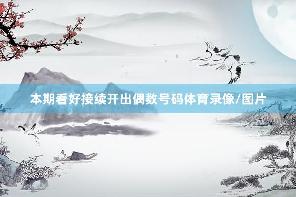 本期看好接续开出偶数号码体育录像/图片