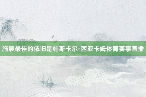施展最佳的依旧是帕斯卡尔-西亚卡姆体育赛事直播