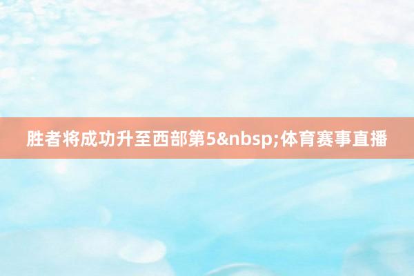 胜者将成功升至西部第5&nbsp;体育赛事直播