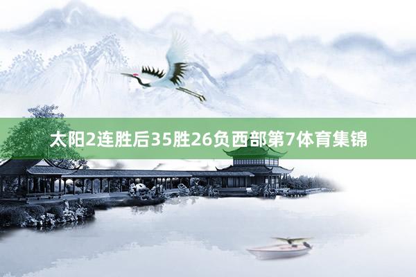 太阳2连胜后35胜26负西部第7体育集锦