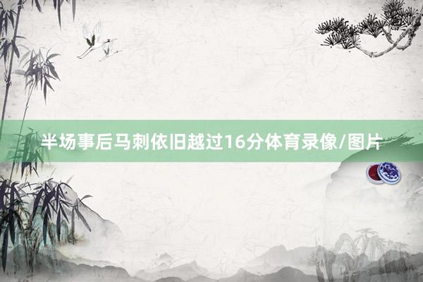 半场事后马刺依旧越过16分体育录像/图片