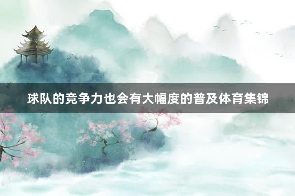 球队的竞争力也会有大幅度的普及体育集锦