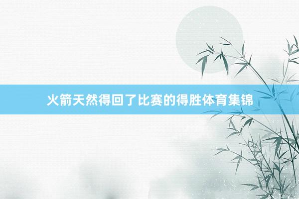 火箭天然得回了比赛的得胜体育集锦