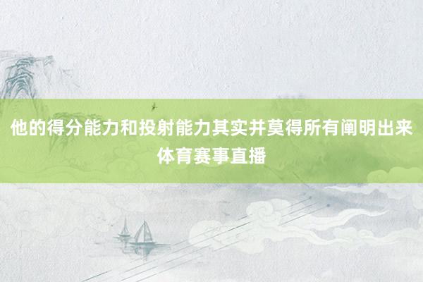 他的得分能力和投射能力其实并莫得所有阐明出来体育赛事直播
