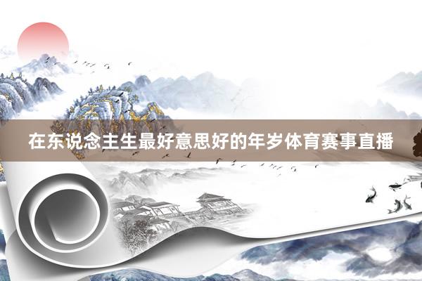 在东说念主生最好意思好的年岁体育赛事直播