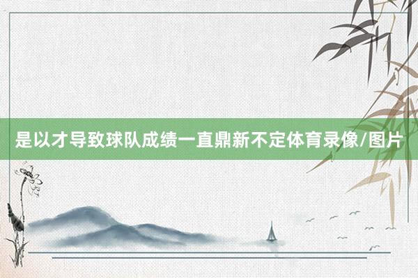 是以才导致球队成绩一直鼎新不定体育录像/图片