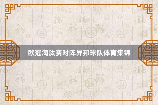 欧冠淘汰赛对阵异邦球队体育集锦