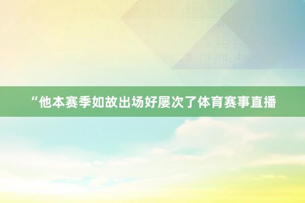 “他本赛季如故出场好屡次了体育赛事直播