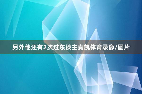 另外他还有2次过东谈主奏凯体育录像/图片