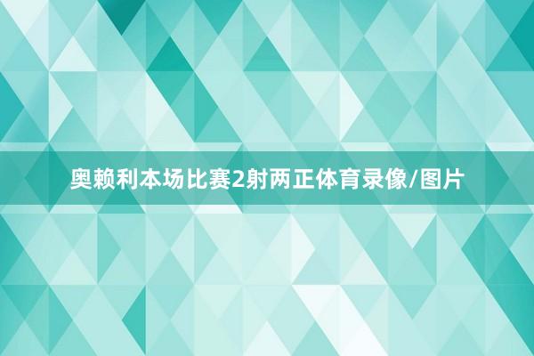 奥赖利本场比赛2射两正体育录像/图片