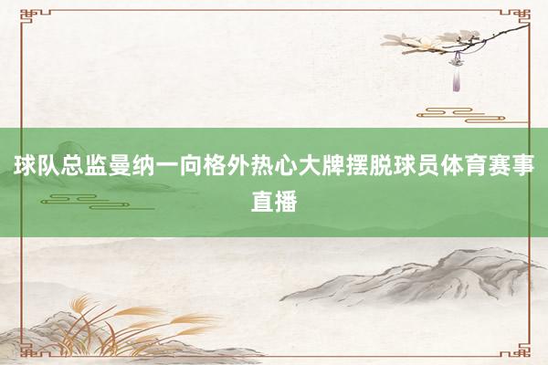 球队总监曼纳一向格外热心大牌摆脱球员体育赛事直播