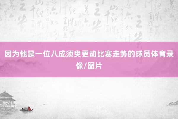 因为他是一位八成须臾更动比赛走势的球员体育录像/图片