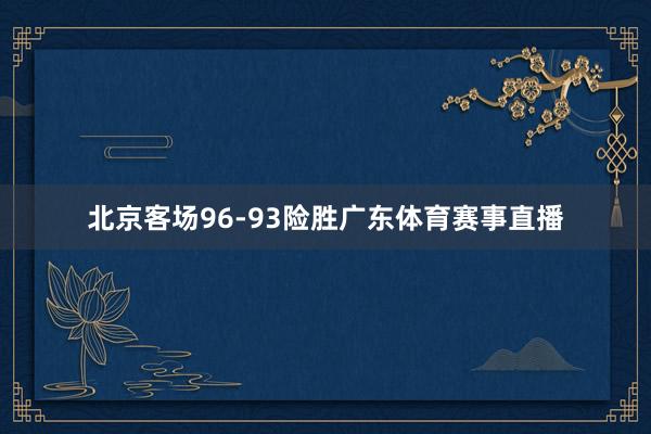 北京客场96-93险胜广东体育赛事直播