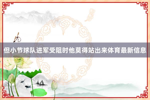 但小节球队进军受阻时他莫得站出来体育最新信息