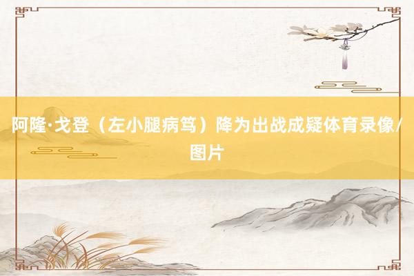 阿隆·戈登（左小腿病笃）降为出战成疑体育录像/图片