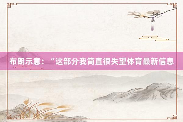 布朗示意：“这部分我简直很失望体育最新信息