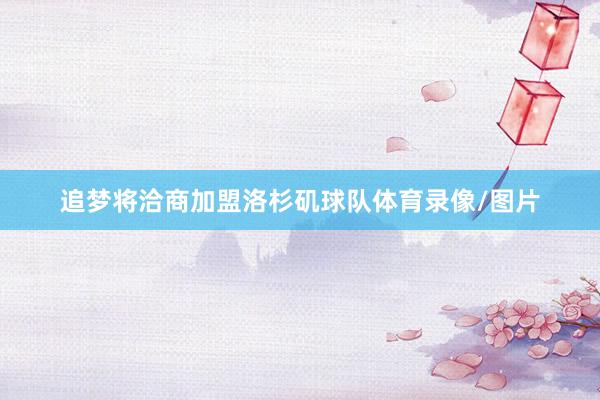 追梦将洽商加盟洛杉矶球队体育录像/图片