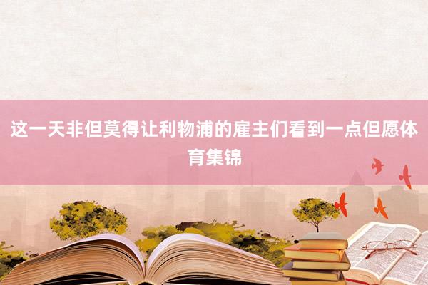 这一天非但莫得让利物浦的雇主们看到一点但愿体育集锦