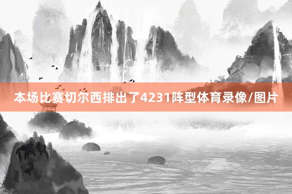 本场比赛切尔西排出了4231阵型体育录像/图片