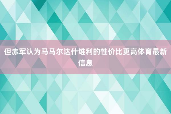 但赤军认为马马尔达什维利的性价比更高体育最新信息