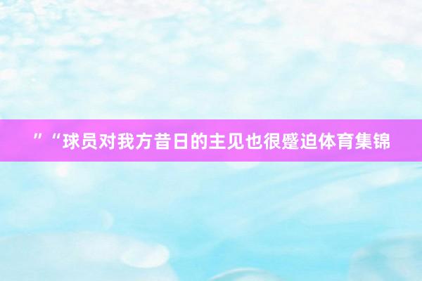 ”“球员对我方昔日的主见也很蹙迫体育集锦