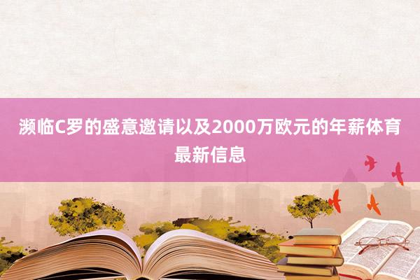 濒临C罗的盛意邀请以及2000万欧元的年薪体育最新信息