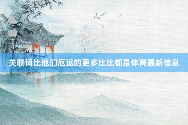 关联词比他们厄运的更多比比都是体育最新信息