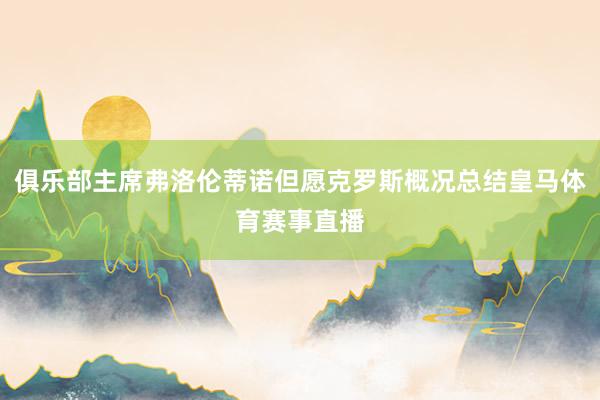 俱乐部主席弗洛伦蒂诺但愿克罗斯概况总结皇马体育赛事直播