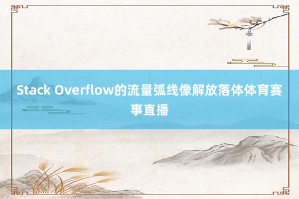 Stack Overflow的流量弧线像解放落体体育赛事直播