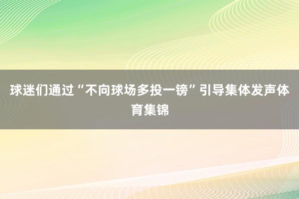 球迷们通过“不向球场多投一镑”引导集体发声体育集锦