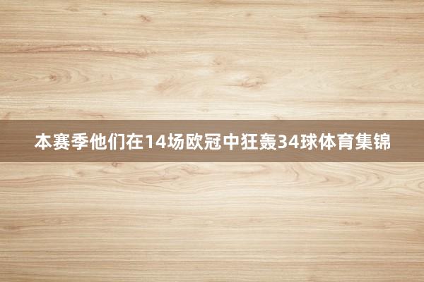 本赛季他们在14场欧冠中狂轰34球体育集锦