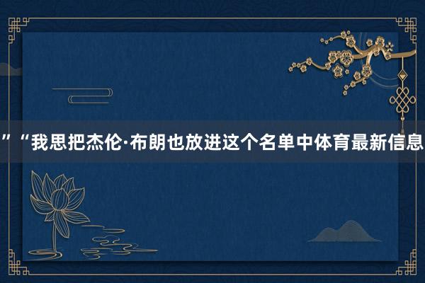 ”“我思把杰伦·布朗也放进这个名单中体育最新信息