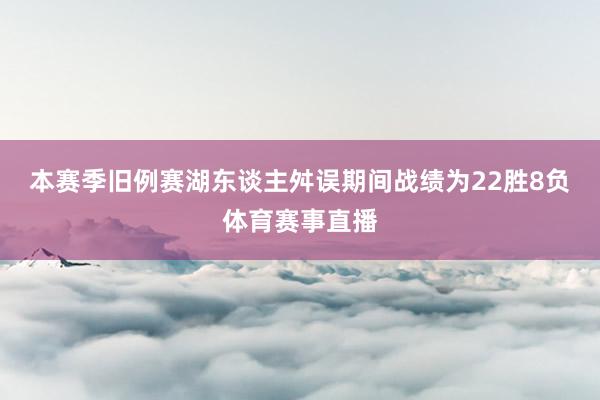 本赛季旧例赛湖东谈主舛误期间战绩为22胜8负体育赛事直播