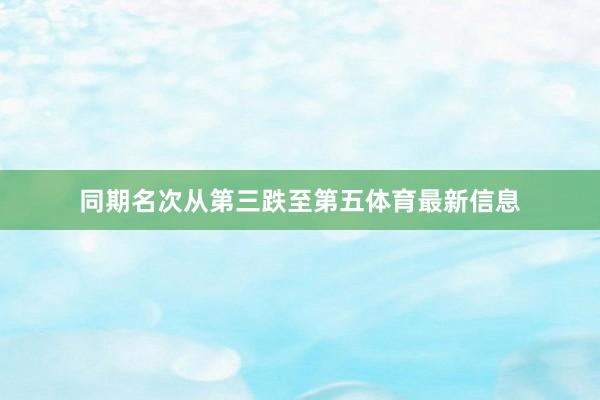 同期名次从第三跌至第五体育最新信息
