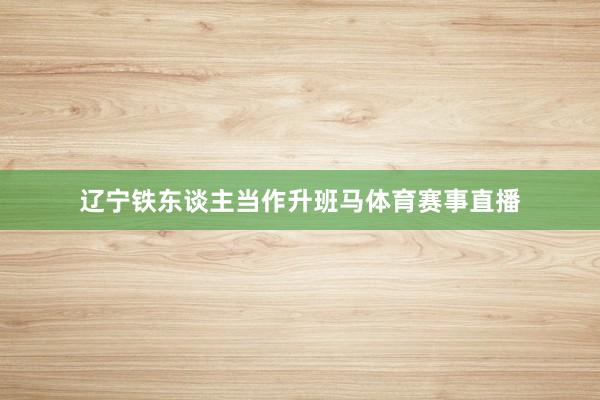 辽宁铁东谈主当作升班马体育赛事直播