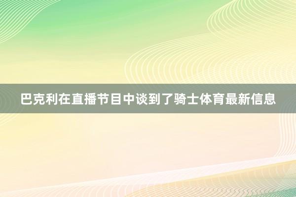 巴克利在直播节目中谈到了骑士体育最新信息
