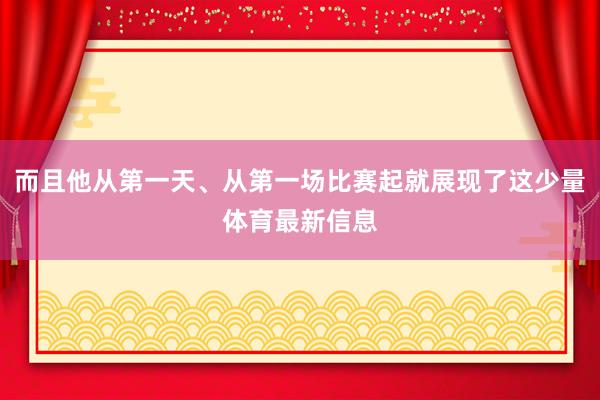 而且他从第一天、从第一场比赛起就展现了这少量体育最新信息