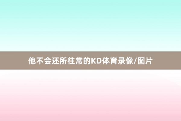 他不会还所往常的KD体育录像/图片