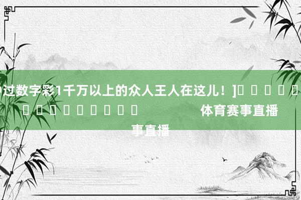 中过数字彩1千万以上的众人王人在这儿！]　　															                体育赛事直播