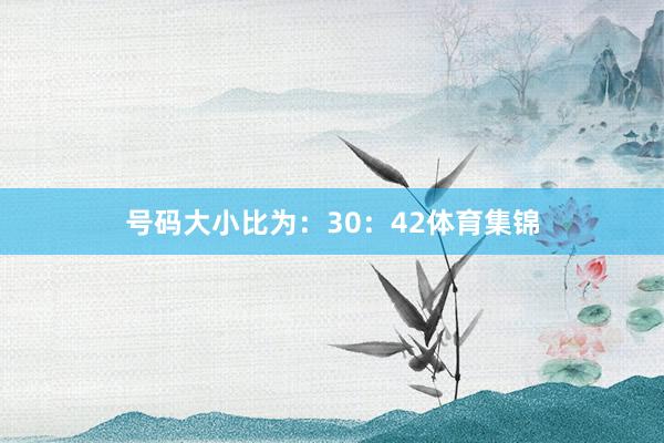 号码大小比为：30：42体育集锦