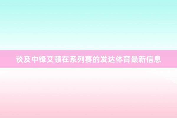 谈及中锋艾顿在系列赛的发达体育最新信息