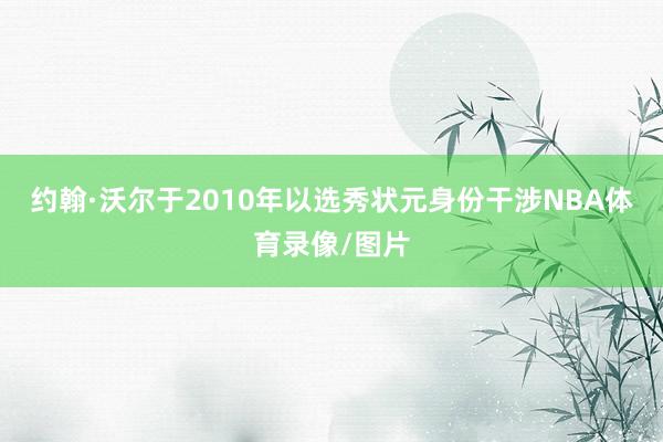 约翰·沃尔于2010年以选秀状元身份干涉NBA体育录像/图片