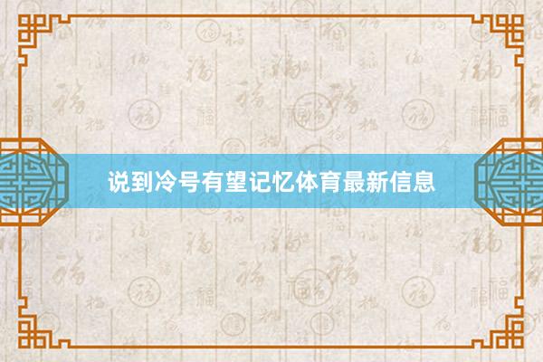 说到冷号有望记忆体育最新信息
