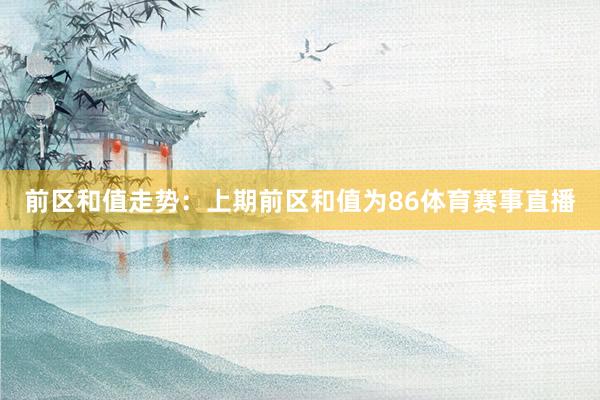 前区和值走势：上期前区和值为86体育赛事直播