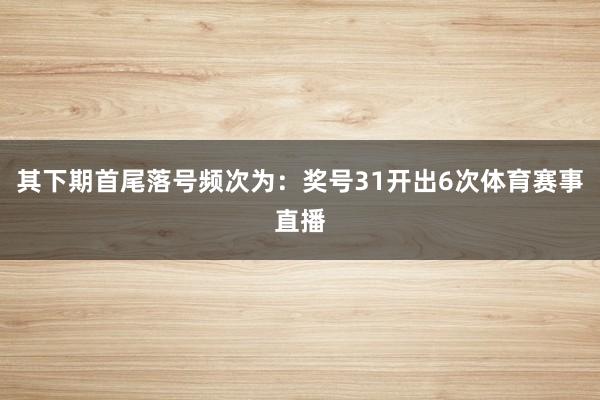 其下期首尾落号频次为:奖号31开出6次体育赛事直播