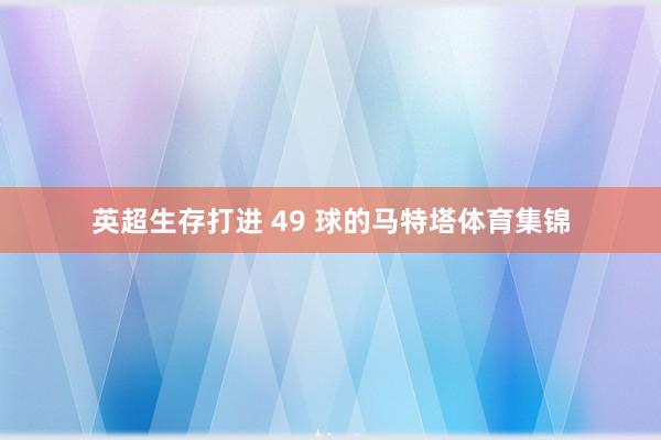 英超生存打进 49 球的马特塔体育集锦